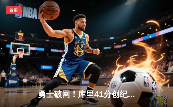 勇士破网！库里41分创纪录，勇士队123-110击退篮网巩固西部前八