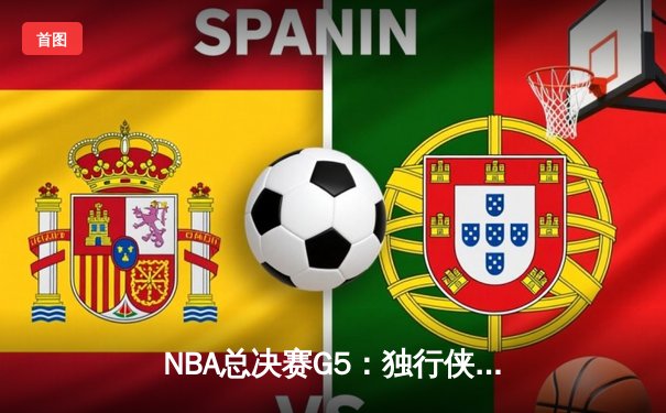 NBA总决赛G5：独行侠险胜凯尔特人，东契奇狂砍40分带队扳回一城